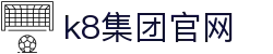 k8集团官网 | 凯发体育滚球盘_凯发娱乐官网欢迎您